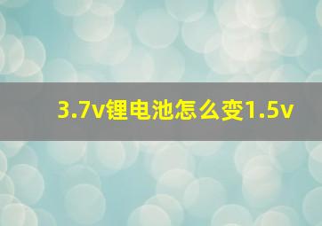 3.7v锂电池怎么变1.5v