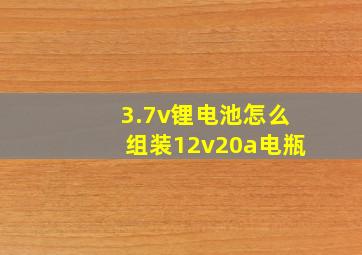 3.7v锂电池怎么组装12v20a电瓶