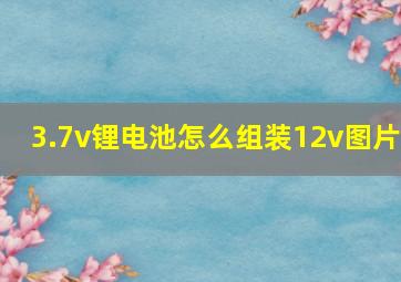 3.7v锂电池怎么组装12v图片