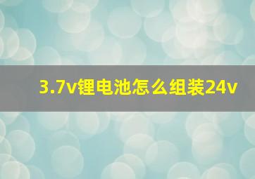 3.7v锂电池怎么组装24v