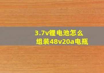 3.7v锂电池怎么组装48v20a电瓶