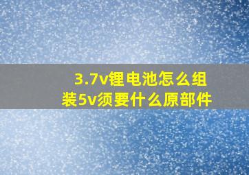 3.7v锂电池怎么组装5v须要什么原部件