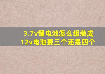 3.7v锂电池怎么组装成12v电池要三个还是四个