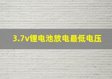 3.7v锂电池放电最低电压