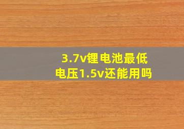 3.7v锂电池最低电压1.5v还能用吗