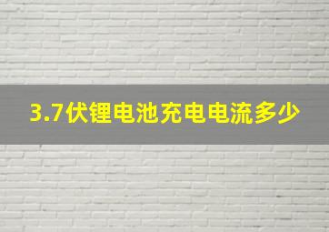 3.7伏锂电池充电电流多少