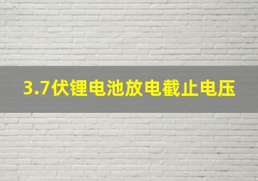 3.7伏锂电池放电截止电压