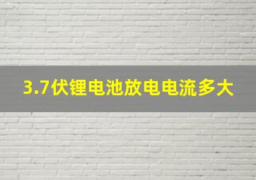 3.7伏锂电池放电电流多大