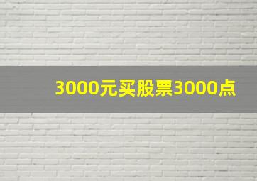 3000元买股票3000点