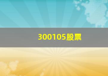 300105股票