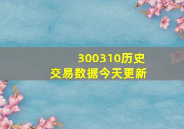 300310历史交易数据今天更新