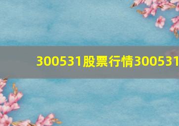 300531股票行情300531