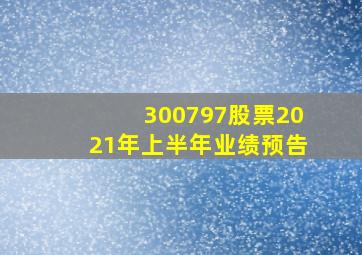 300797股票2021年上半年业绩预告