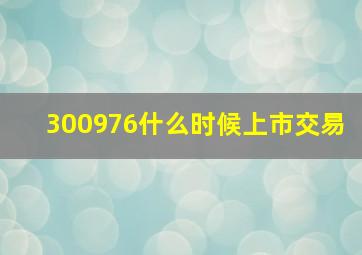 300976什么时候上市交易