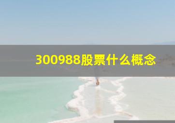 300988股票什么概念