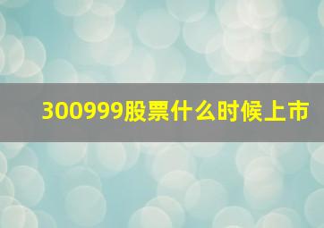 300999股票什么时候上市