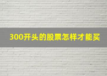 300开头的股票怎样才能买