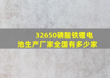 32650磷酸铁锂电池生产厂家全国有多少家