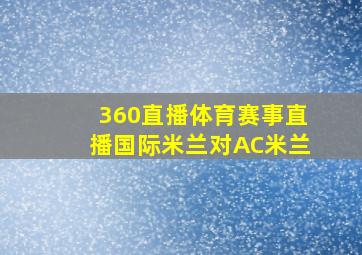 360直播体育赛事直播国际米兰对AC米兰