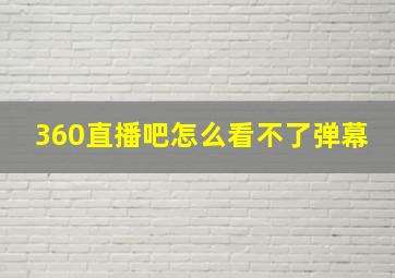 360直播吧怎么看不了弹幕