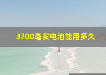 3700毫安电池能用多久