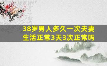 38岁男人多久一次夫妻生活正常3天3次正常吗