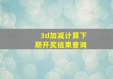 3d加减计算下期开奖结果查询