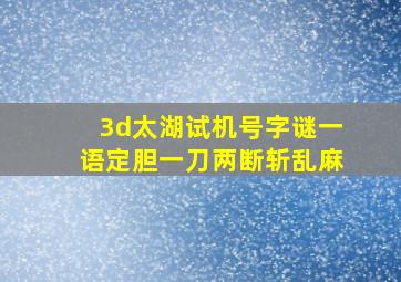 3d太湖试机号字谜一语定胆一刀两断斩乱麻