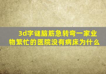 3d字谜脑筋急转弯一家业物繁忙的医院没有病床为什么