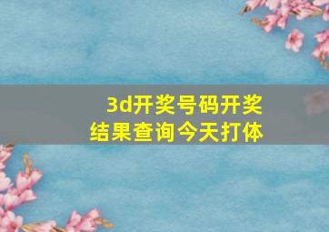 3d开奖号码开奖结果查询今天打体