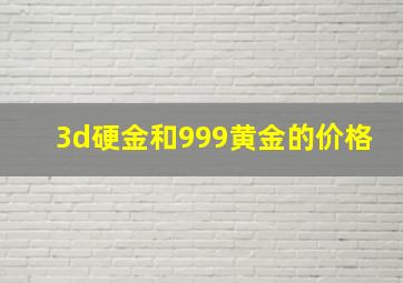 3d硬金和999黄金的价格