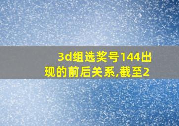 3d组选奖号144出现的前后关系,截至2