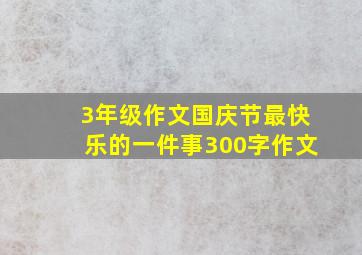 3年级作文国庆节最快乐的一件事300字作文