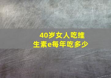 40岁女人吃维生素e每年吃多少