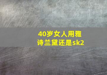 40岁女人用雅诗兰黛还是sk2