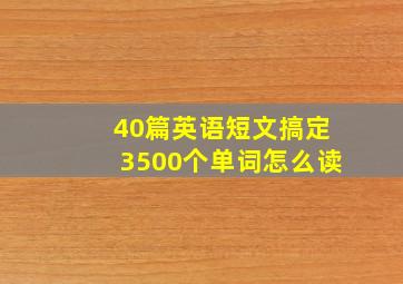 40篇英语短文搞定3500个单词怎么读