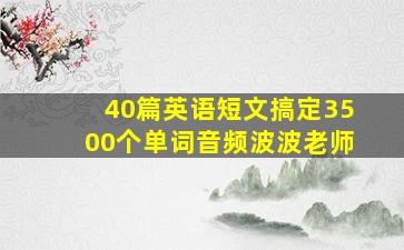 40篇英语短文搞定3500个单词音频波波老师