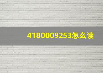 4180009253怎么读