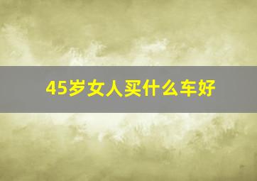 45岁女人买什么车好