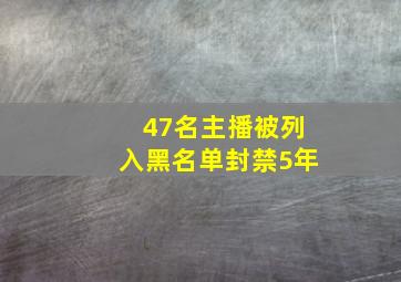 47名主播被列入黑名单封禁5年