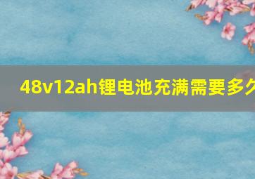 48v12ah锂电池充满需要多久