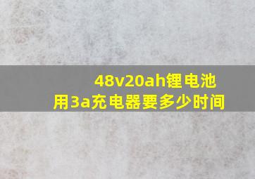 48v20ah锂电池用3a充电器要多少时间