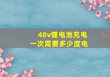 48v锂电池充电一次需要多少度电