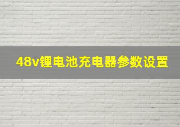 48v锂电池充电器参数设置