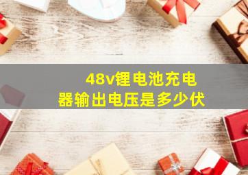 48v锂电池充电器输出电压是多少伏