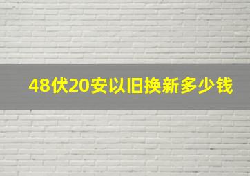 48伏20安以旧换新多少钱