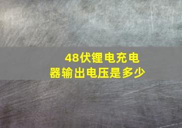 48伏锂电充电器输出电压是多少