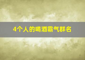 4个人的喝酒霸气群名