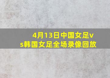 4月13日中国女足vs韩国女足全场录像回放