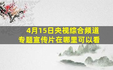 4月15日央视综合频道专题宣传片在哪里可以看